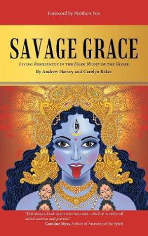 Savage Grace : Living Resiliently in the Dark Night of the Globe - Andrew Harvey