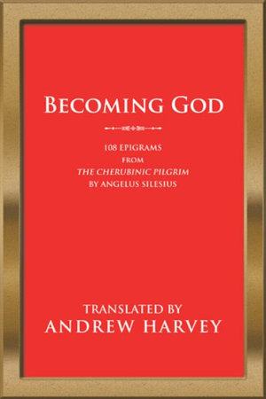 Becoming God : 108 Epigrams from the Cherubinic Pilgrim by Angelus Silesius - Andrew Harvey