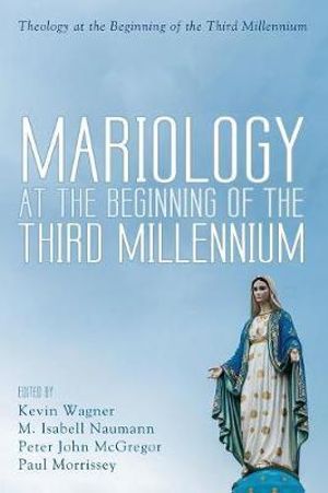 Mariology at the Beginning of the Third Millennium : Theology at the Beginning of the Third Millennium - Kevin Wagner