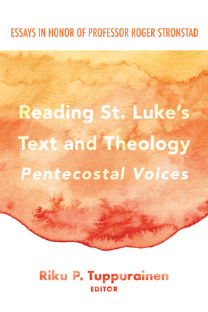 Reading St. Luke's Text and Theology: Pentecostal Voices : Essays in Honor of Professor Roger Stronstad - Riku P. Tuppurainen