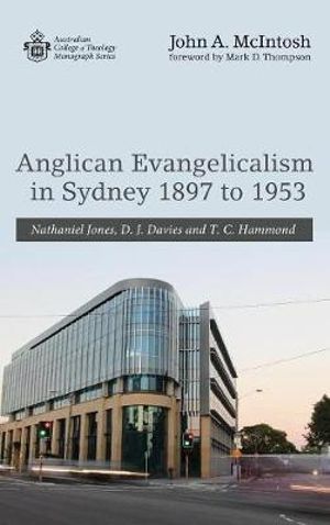 Anglican Evangelicalism in Sydney 1897 to 1953 : Australian College of Theology Monograph Series - John A. McIntosh