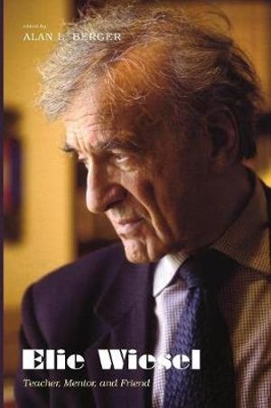 Elie Wiesel : Teacher, Mentor, and Friend - Alan L. Berger