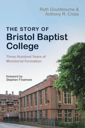 The Story of Bristol Baptist College : Three Hundred Years of Ministerial Formation - Ruth Gouldbourne