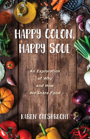 Happy Colon, Happy Soul : An Exploration of Why and How We Share Food - Karen Giesbrecht