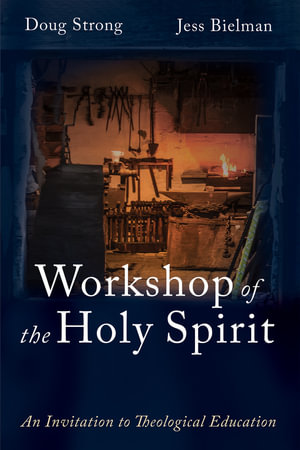 Workshop of the Holy Spirit : An Invitation to Theological Education - Doug Strong