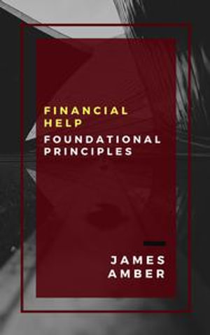 Financial Help : Foundational Principles - James Amber