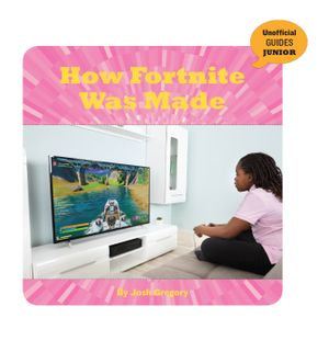 How Fortnite Was Made : 21st Century Skills Innovation Library: Unofficial Guides Junior - Josh Gregory