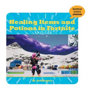Healing Items and Potions in Fortnite : 21st Century Skills Innovation Library: Unofficial Guides Junior - Josh Gregory