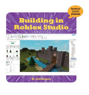 Building in Roblox Studio : 21st Century Skills Innovation Library: Unofficial Guides Junior - Josh Gregory