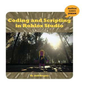 Coding and Scripting in Roblox Studio : 21st Century Skills Innovation Library: Unofficial Guides Junior - Josh Gregory