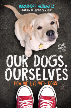 Our Dogs, Ourselves - Young Readers Edition : How We Live with Dogs - Alexandra Horowitz