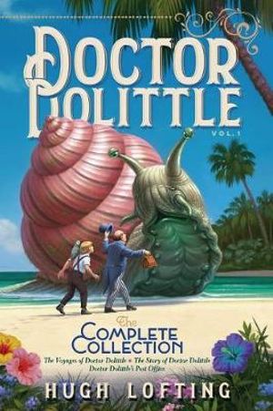 Doctor Dolittle the Complete Collection, Vol. 1 : The Voyages of Doctor Dolittle; The Story of Doctor Dolittle; Doctor Dolittle's Post Office - Hugh Lofting