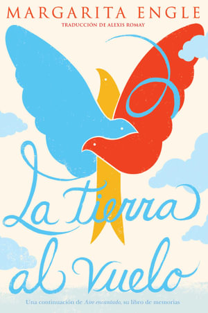 La tierra al vuelo (Soaring Earth) : Una continuacion de Aire encantado, su libro de memorias - Margarita Engle