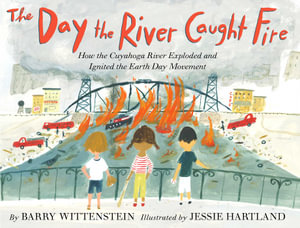 The Day the River Caught Fire : How the Cuyahoga River Exploded and Ignited the Earth Day Movement - Barry Wittenstein