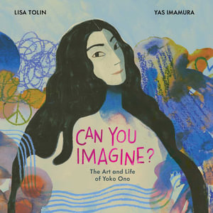 Can You Imagine? : The Art and Life of Yoko Ono - Lisa Tolin