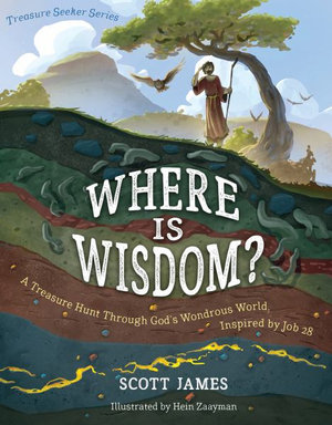 Where Is Wisdom? : A Treasure Hunt Through God's Wondrous World, Inspired by Job 28 - Scott James