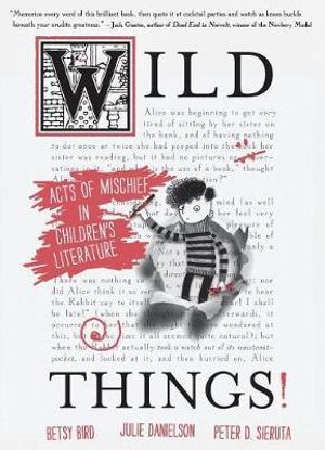 Wild Things!  : Acts of Mischief in Children's Literature - Betsy Bird