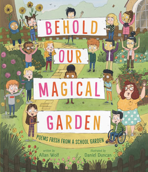 Behold Our Magical Garden : Poems Fresh from a School Garden - Allan Wolf