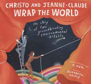 Christo and Jeanne-Claude Wrap the World : The Story of Two Groundbreaking Environmental Artists - G. Neri