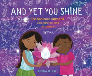 And Yet You Shine : The Kohinoor Diamond, Colonization, and Resistance - Supriya Kelkar