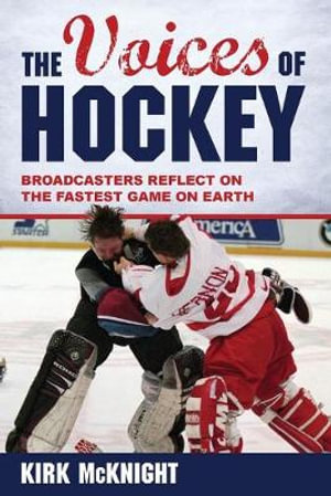 The Voices of Hockey : Broadcasters Reflect on the Fastest Game on Earth - Kirk McKnight