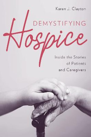 Demystifying Hospice : Inside the Stories of Patients and Caregivers - Karen J. Clayton