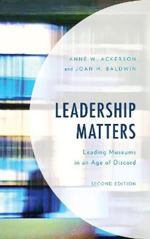 Leadership Matters : Leading Museums in an Age of Discord 2ed - Anne W. Ackerson