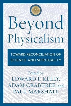 Beyond Physicalism : Toward Reconciliation of Science and Spirituality - Edward F. Kelly