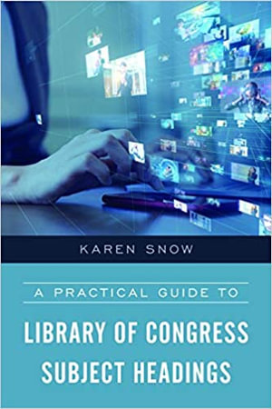 A Practical Guide to Library of Congress Subject Headings - Karen Snow