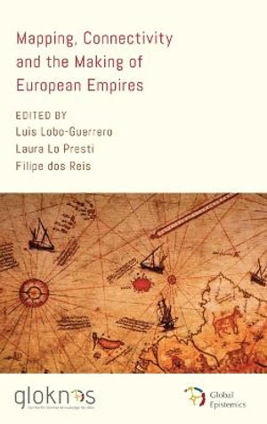 Mapping, Connectivity, and the Making of European Empires : Global Epistemics - Luis Lobo-Guerrero