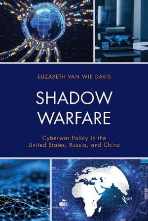 Shadow Warfare : Cyberwar Policy in the United States, Russia and China - Elizabeth Van Wie Davis