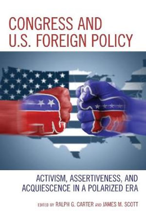 Congress and U.S. Foreign Policy : Activism, Assertiveness, and Acquiescence in a Polarized Era - Ralph G. Carter