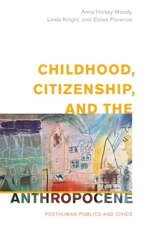 Childhood, Citizenship, and the Anthropocene : Posthuman Publics and Civics - Anna Hickey-Moody