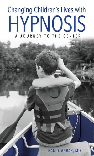 Changing Children's Lives with Hypnosis : A Journey to the Center - Ran D. Anbar