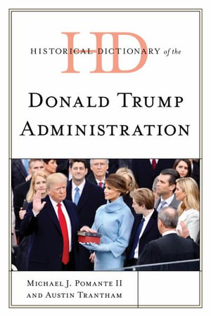 Historical Dictionary of the Donald Trump Administration : Historical Dictionaries of U.S. Politics and Political Eras - Michael J., II Pomante