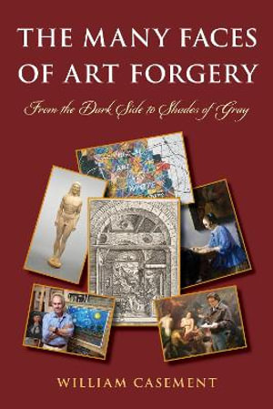 The Many Faces of Art Forgery : From the Dark Side to Shades of Gray - William Casement