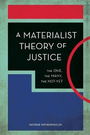 A Materialist Theory of Justice : The One, the Many, the Not-Yet - George Sotiropoulos