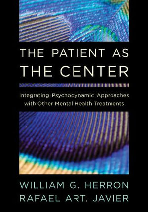 Integrating Psychodynamic Approaches with Other Mental Health Treatments : The Patient as the Center - William G. Herron