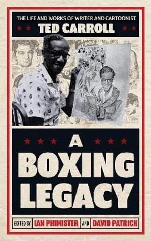 A Boxing Legacy : The Life and Works of Writer and Cartoonist Ted Carroll - Ian Phimister