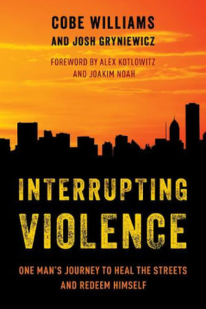 Interrupting Violence : One Man's Journey to Heal the Streets and Redeem Himself - Cobe Williams