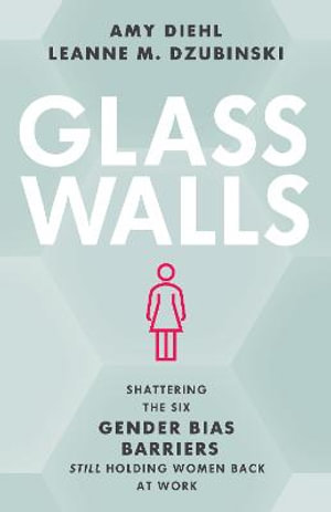 Glass Walls : Shattering the Six Gender Bias Barriers Still Holding Women Back at Work - Amy Diehl