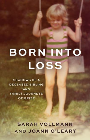 Born Into Loss : Shadows of Deceased Siblings and Family Journeys of Grief - Sarah Reed Vollmann