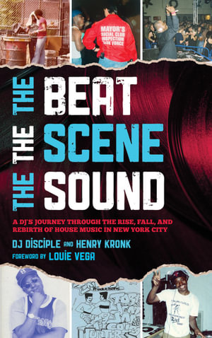 The Beat, the Scene, the Sound : A DJ's Journey through the Rise, Fall, and Rebirth of House Music in New York City - DJ Disciple