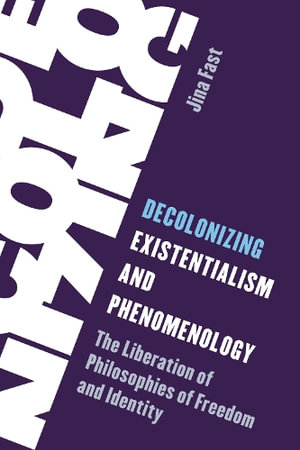 Decolonizing Existentialism and Phenomenology : The Liberation of Philosophies of Freedom and Identity - Jina Fast