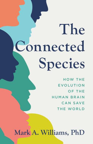 The Connected Species : How the Evolution of the Human Brain Can Save the World - Mark A. Williams