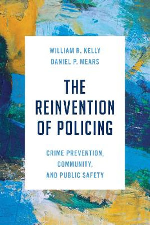 The Reinvention of Policing : Crime Prevention, Community, and Public Safety - William R. Kelly