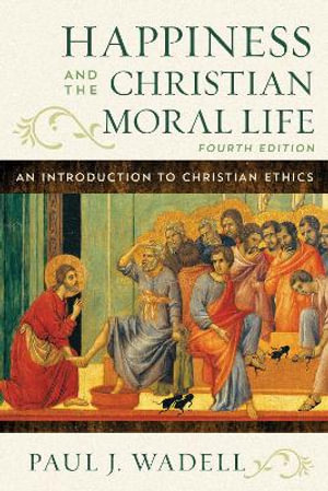 Happiness and the Christian Moral Life : An Introduction to Christian Ethics - Paul J Wadell