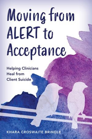 Moving from ALERT to Acceptance : Helping Clinicians Heal from Client Suicide - Khara Croswaite Brindle