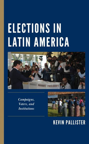 Elections in Latin America : Campaigns, Voters, and Institutions - Kevin Pallister