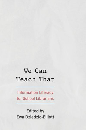 We Can Teach That : Information Literacy for School Librarians - Ewa Dziedzic-Elliott